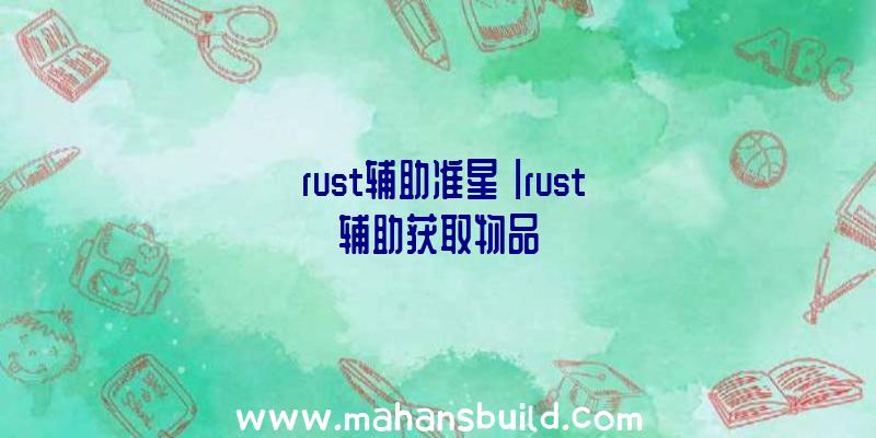 「rust辅助准星」|rust辅助获取物品